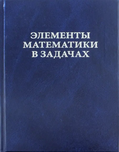 Элементы математики в задачах. Через олимпиады и кружки - к профессии