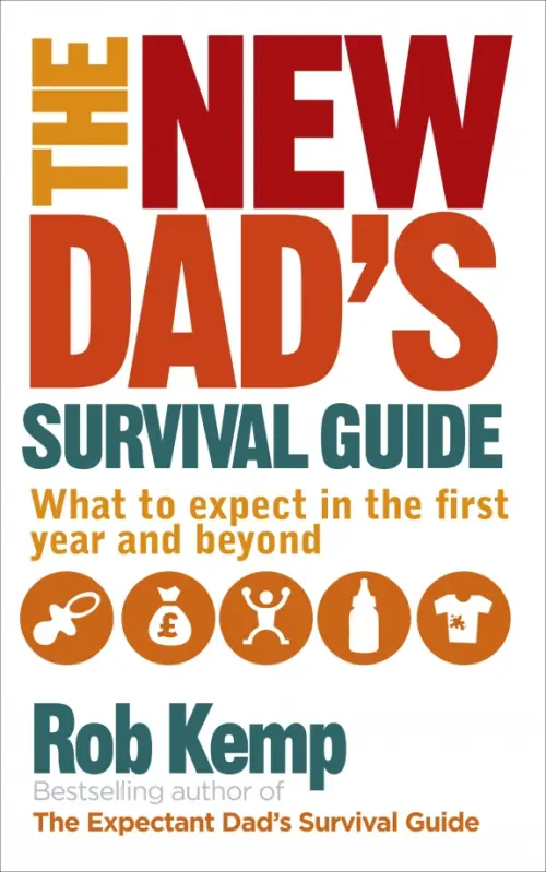 The New Dad's Survival Guide. What to Expect in the First Year and Beyond