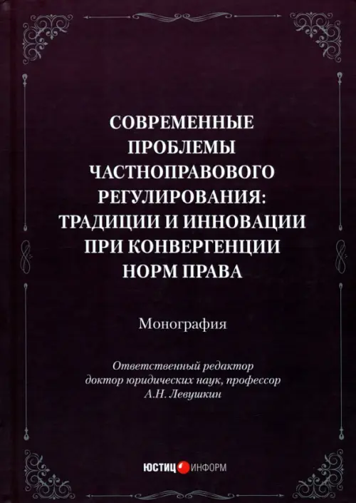 Современные проблемы частноправового регулирования. Традиции и инновации при конвергенции норм права. Монография