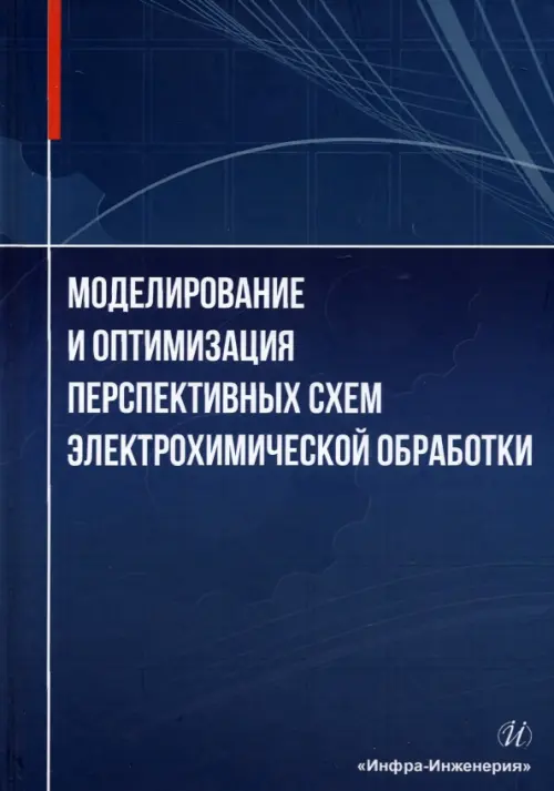 Моделирование и оптимизация перспективных схем электрохимической обработки. Монография