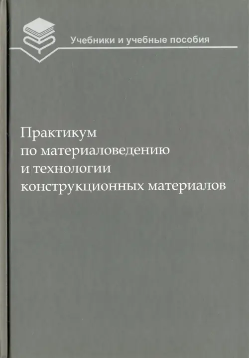 Практикум по материаловедению и технологии конструкционных материалов. Учебное пособие для вузов