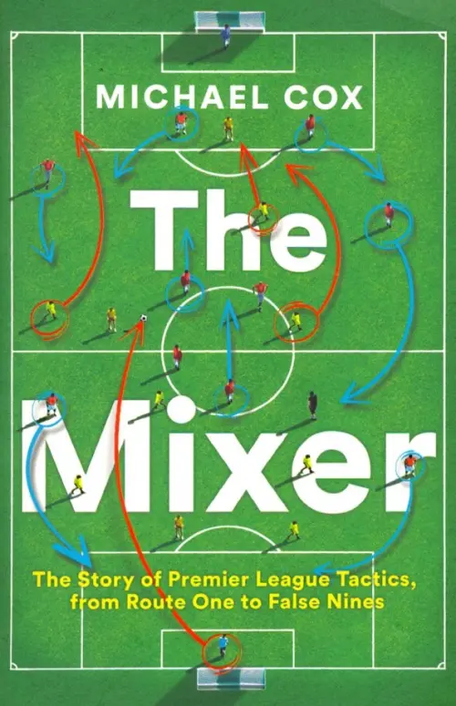 The Mixer: The Story of Premier League Tactics, from Route One to False Nines