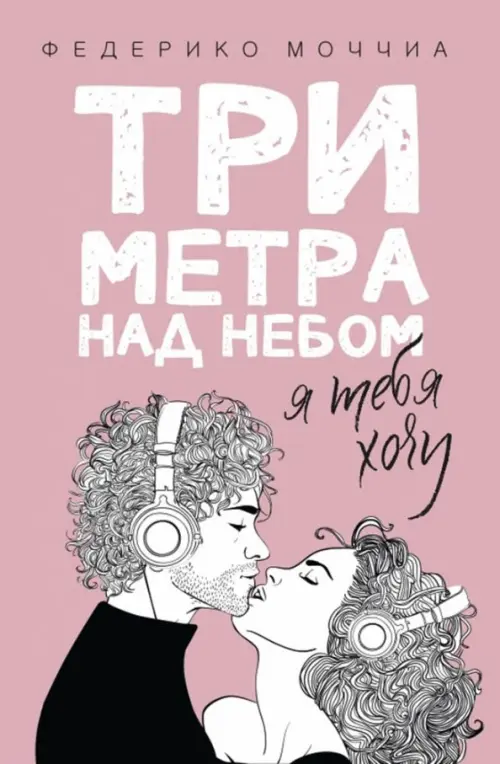 Три метра над небом. Книга 2: Я тебя хочу