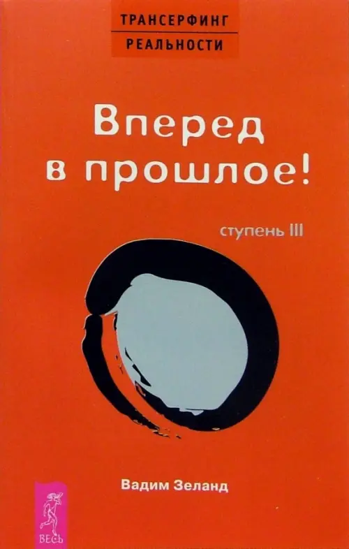 Трансерфинг реальности. Ступень III. Вперед в прошлое!