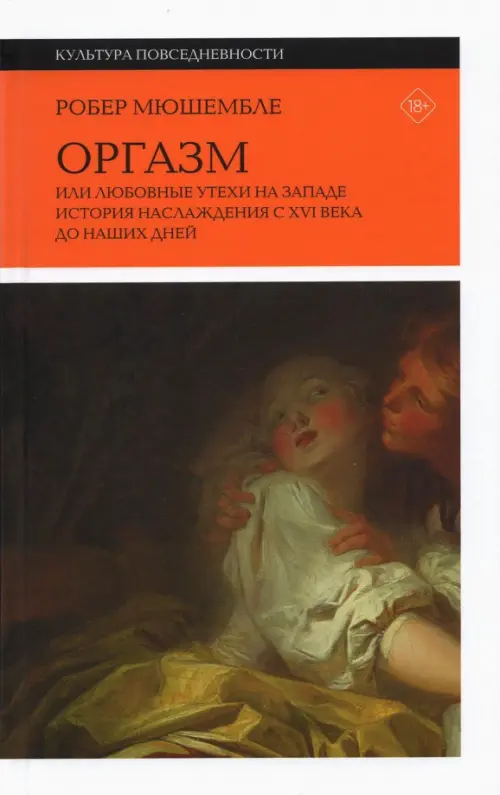 Оргазм. Или любовные утехи на Западе. История наслаждения с XVI века до наших дней