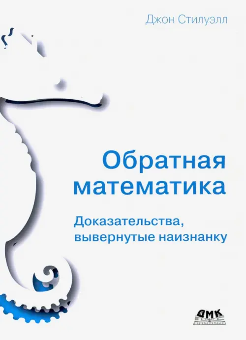 Обратная математика. Доказательства вывернутые наизнанку