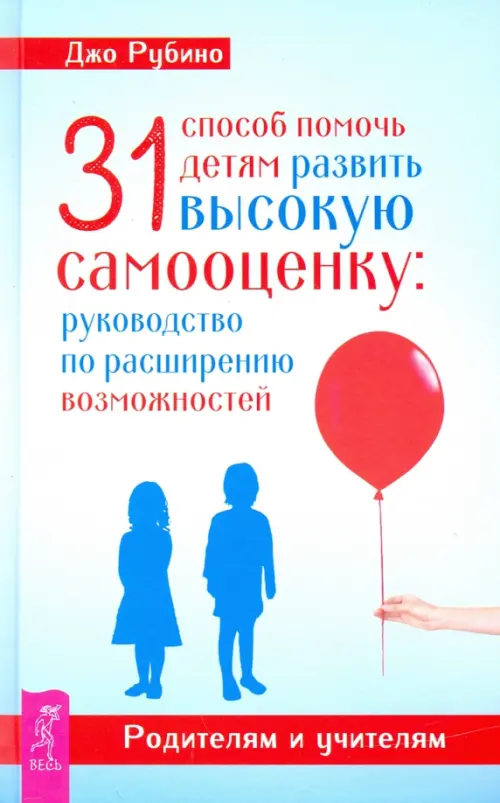 31 способ помочь детям развить высокую самооценку. Руководство по расширению возможностей