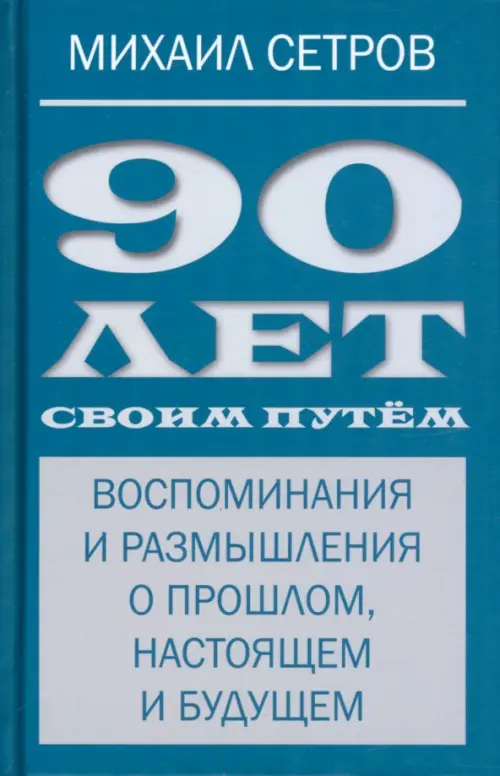 90 лет своим путём. Воспоминая и размышления о прошлом, настоящем и будущем