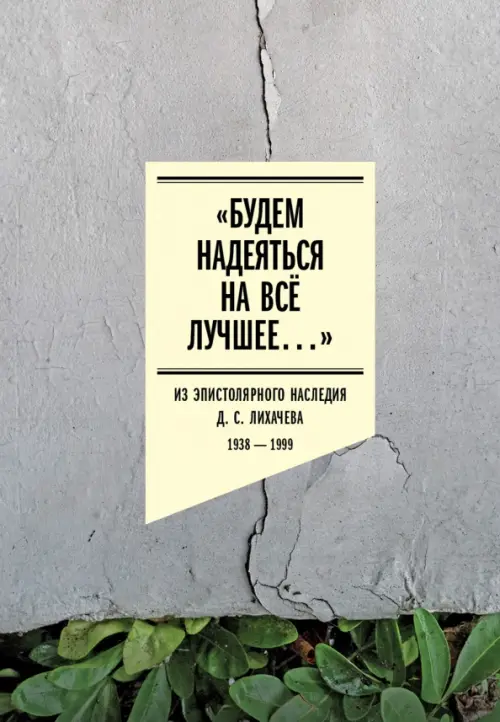 «Будем надеяться на всё лучшее…» Из эпистолярного наследия Д. С. Лихачева. 1938–1999