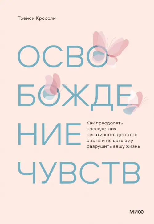 Освобождение чувств. Как преодолеть последствия негативного детского опыта