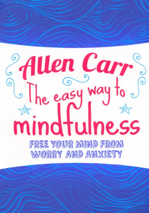 The Easy Way to Mindfulness. Free your mind from worry and anxiety