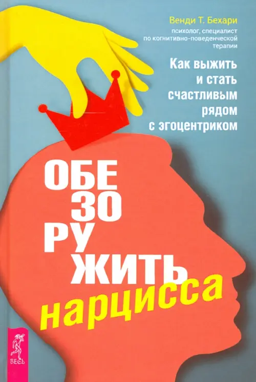 Обезоружить нарцисса. Как выжить и стать счастливым рядом с эгоцентриком