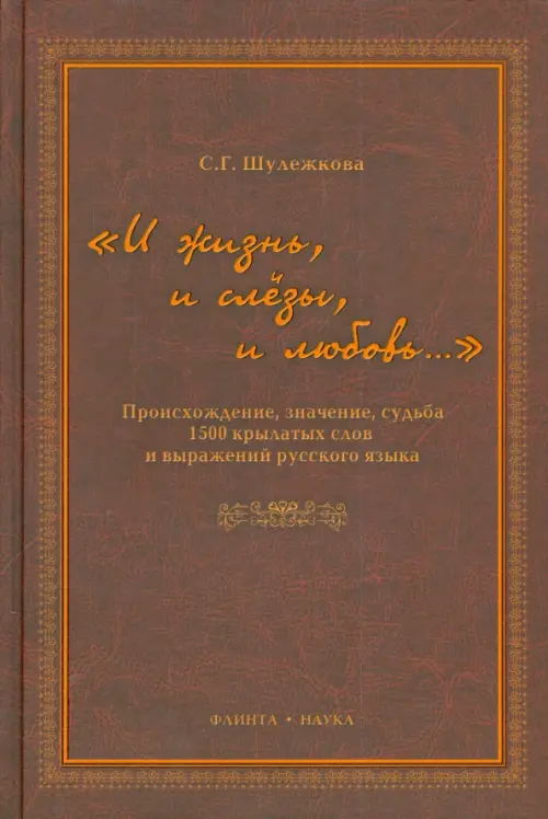 "И жизнь, и слезы, и любовь.." Происхождение, значение, судьба 1500 крылатых слов и выражений