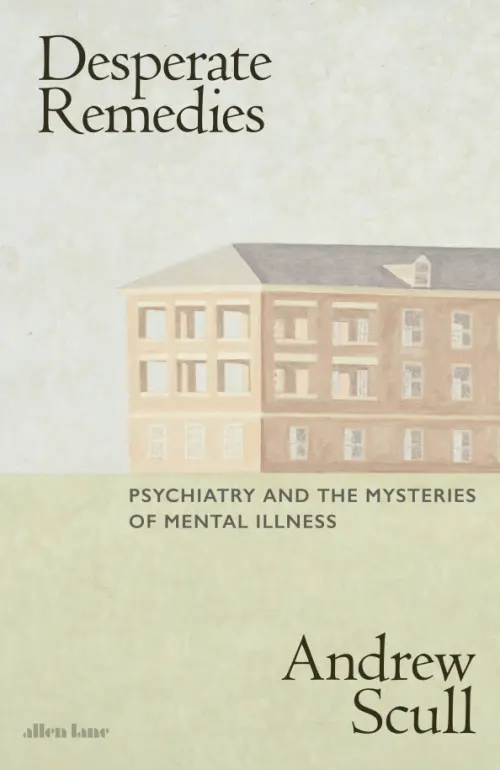 Desperate Remedies. Psychiatry and the Mysteries of Mental Illness