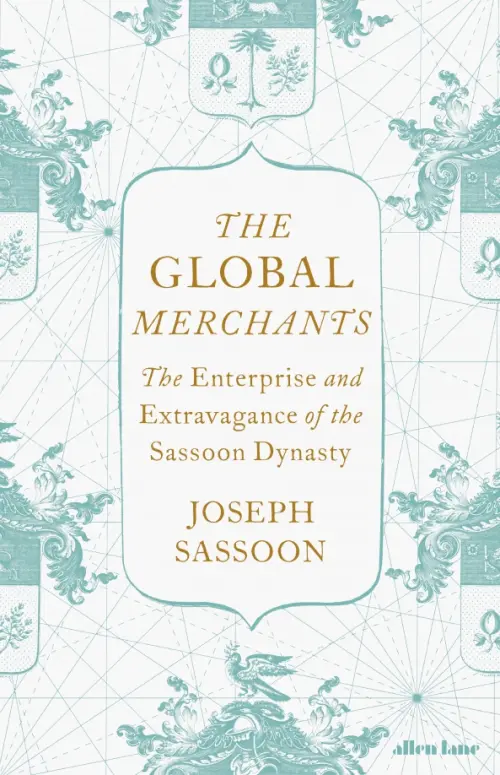 The Global Merchants. The Enterprise and Extravagance of the Sassoon Dynasty