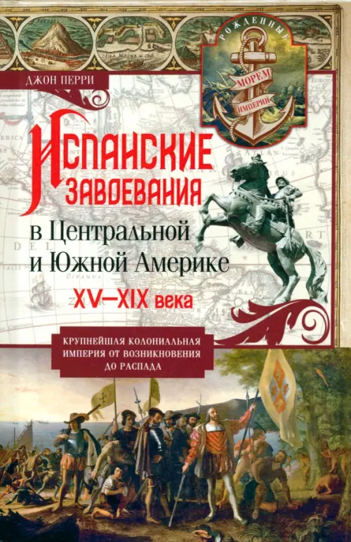 Испанские завоевания в Центральной и Южной Америке. XV—XIX века. Крупнейшая колониальная империя