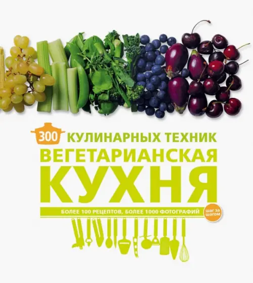 300 кулинарных техник. Вегетарианская кухня