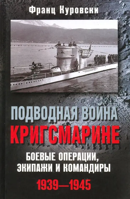 Подводная война кригсмарине. Боевые операции, экипажи и командиры. 1939-1945