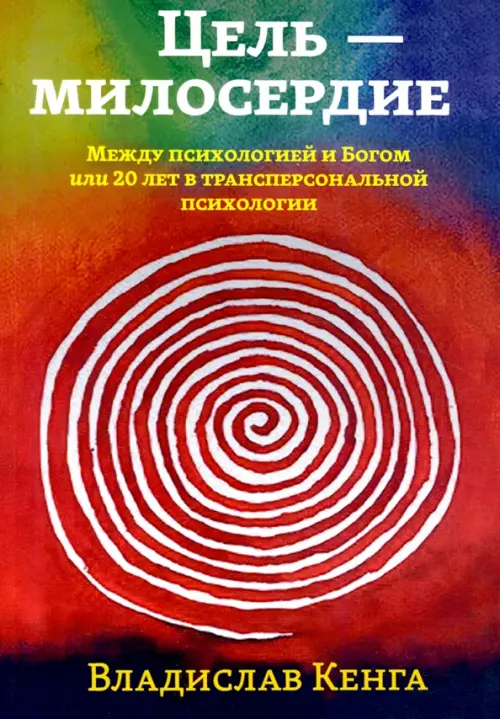 Цель - милосердие. Между психологией и Богом, или 20 лет в трансперсональной психологии