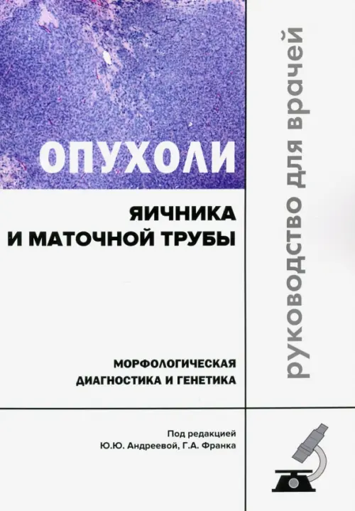 Опухоли яичника и маточной трубы. Морфологическая диагностика и генетика. Руководство для врачей