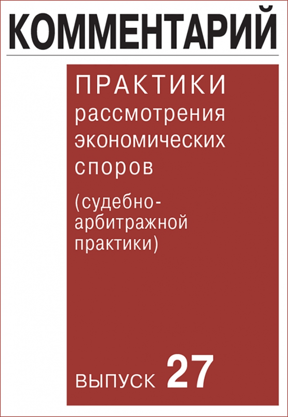 Комментарий практики рассмотрения экономических споров (судебно-арбитражной практики). Выпуск 27