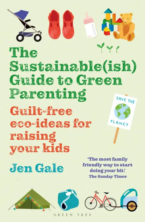 The Sustainable(ish) Guide to Green Parenting. Guilt-free eco-ideas for raising your kids