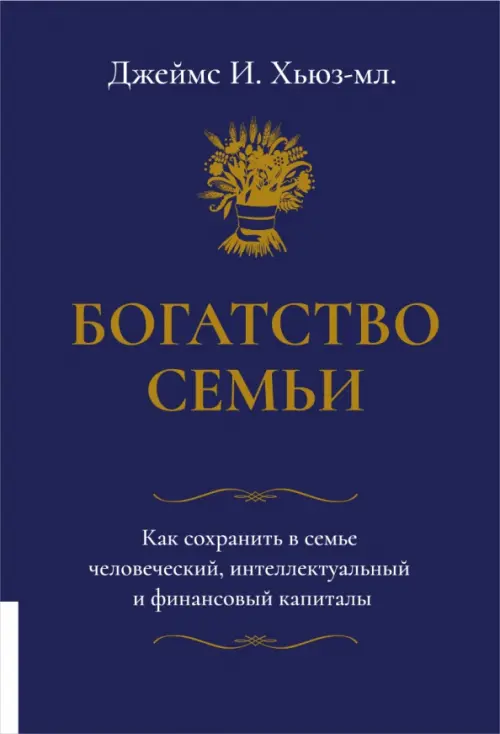 Богатство семьи. Как сохранить в семье человеческий, интеллектуальный и финансовый капиталы