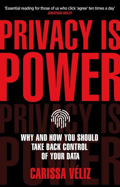 Privacy is Power. Why and How You Should Take Back Control of Your Data