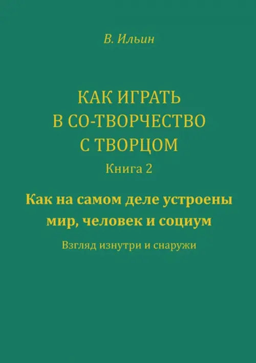 Как играть в со-творчество с творцом. Книга 2. Как на самом деле устроены мир, человек и социум